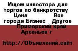 Ищем инвестора для торгов по банкротству. › Цена ­ 100 000 - Все города Бизнес » Другое   . Приморский край,Арсеньев г.